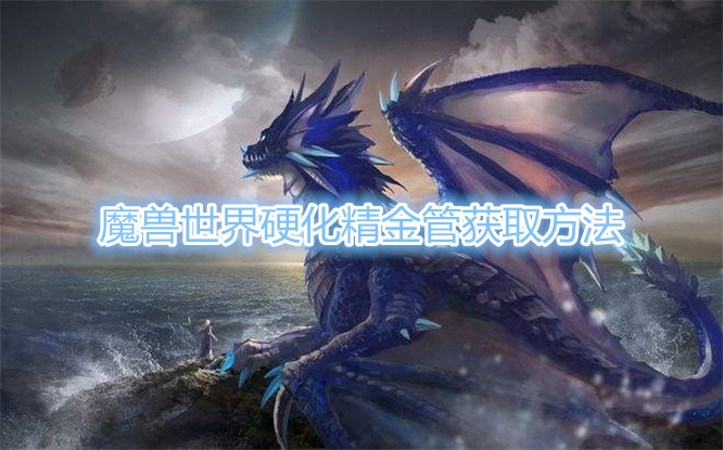 《魔兽世界》硬化精金管怎么获得？