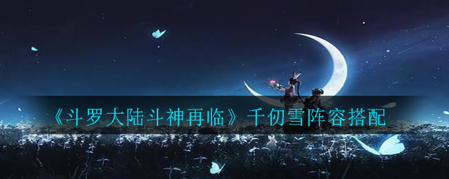 《斗罗大陆斗神再临》千仞雪阵容推荐