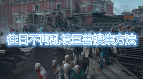 《往日不再》乱境巨兽怎么搜集