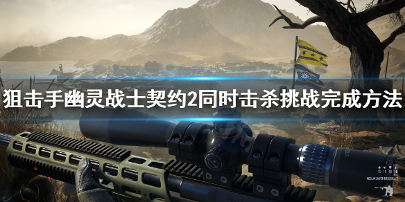 《狙击手幽灵战士契约2》同时击杀挑战怎么做