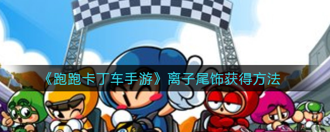 《跑跑卡丁车手游》离子尾饰获得攻略