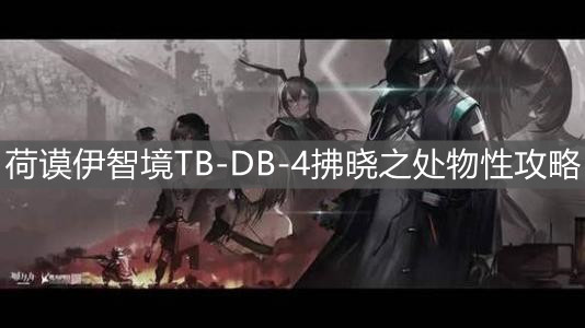 明日方舟荷谟伊智境TB-DB-4拂晓之处物性攻略