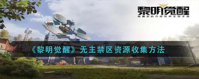 《黎明觉醒》无主禁区资源收集方法
