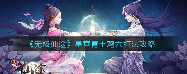 《无极仙途》星宫胃土鸡六打法攻略