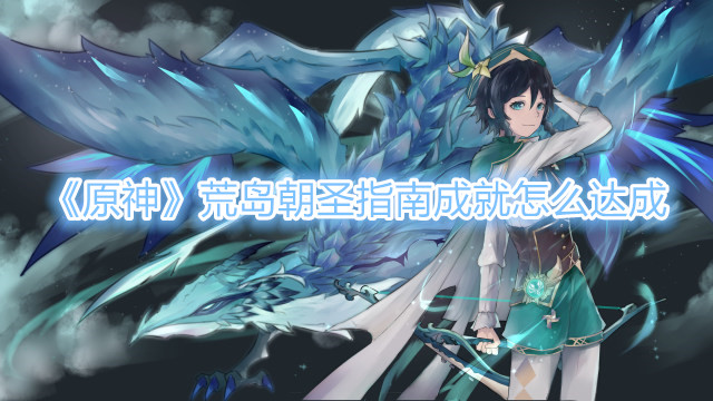 《原神》荒岛朝圣指南成就怎么达成？