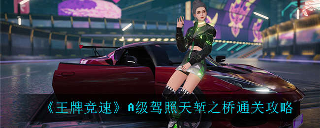 王牌竞速A级驾照天堑之桥通关攻略