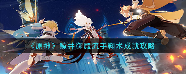 《原神》鲸井御殿流手鞠术成就攻略