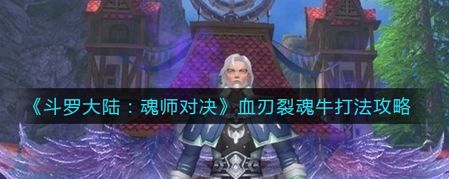 《斗罗大陆魂师对决》血刃裂魂牛打法攻略