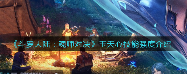 《斗罗大陆魂师对决》玉天心技能强度介绍