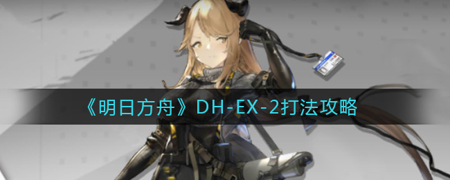 《明日方舟》DH-EX-2打法攻略