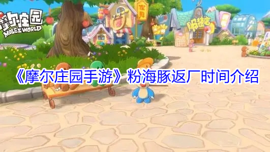 《摩尔庄园手游》粉海豚返厂时间介绍
