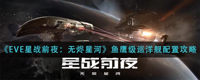 《EVE星战前夜无烬星河》鱼鹰级巡洋舰配置攻略