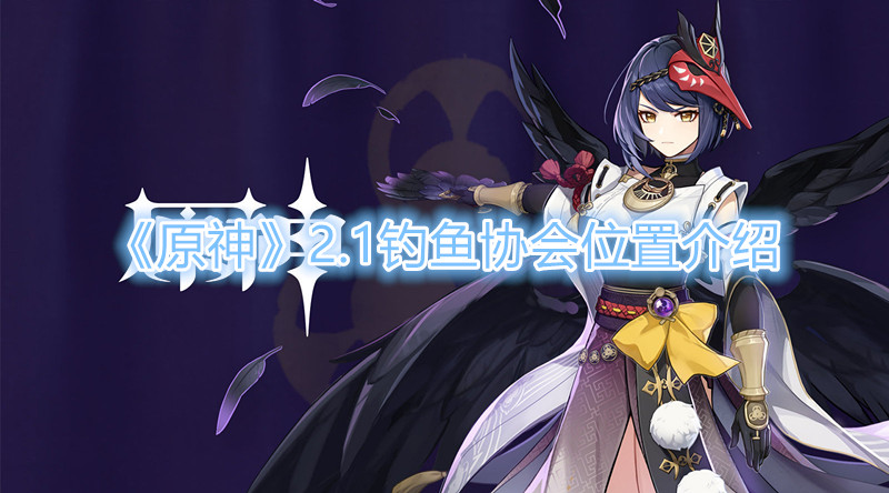 《原神》2.1钓鱼协会位置介绍