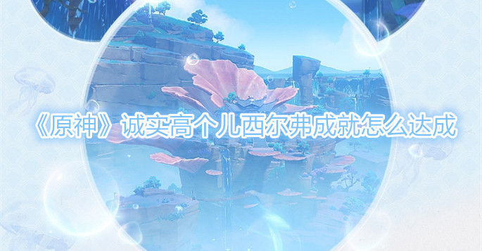 《原神》诚实高个儿西尔弗成就怎么达成？