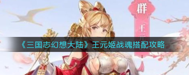三国志幻想大陆王元姬战魂搭配攻略