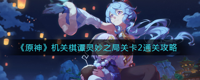 原神机关棋谭灵妙之局关卡2通关攻略