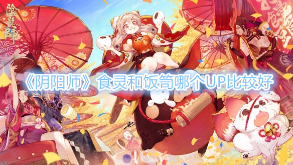 《阴阳师》食灵和饭笥哪个UP比较好？
