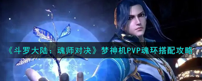 斗罗大陆魂师对决梦神机PVP带什么魂环好