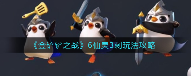 金铲铲之战6仙灵3刺玩法攻略