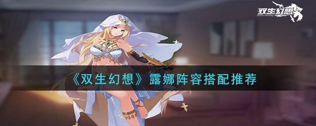 双生幻想露娜阵容搭配推荐