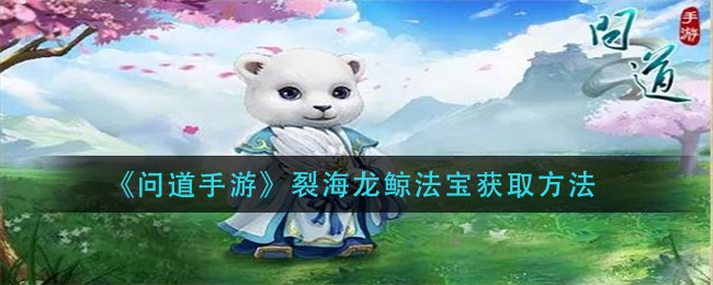 问道手游裂海龙鲸法宝获取方法