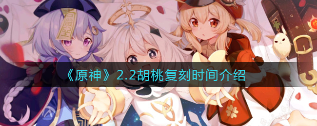 《原神》2.2胡桃什么时候复刻？