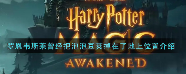 《哈利波特:魔法觉醒》“罗恩韦斯莱曾经把泡泡豆荚掉在了”地上位置介绍 《哈利波特:魔法觉醒》“罗恩韦斯莱曾经把泡泡豆荚掉在了”地上位置介绍