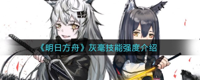 《明日方舟》灰毫技能强度如何? 《明日方舟》灰毫技能强度如何?