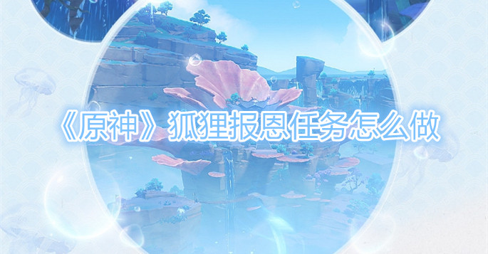 《原神》狐狸报恩任务怎么做？