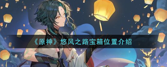 《原神》悠风之路宝箱位置在哪? 《原神》悠风之路宝箱位置在哪?