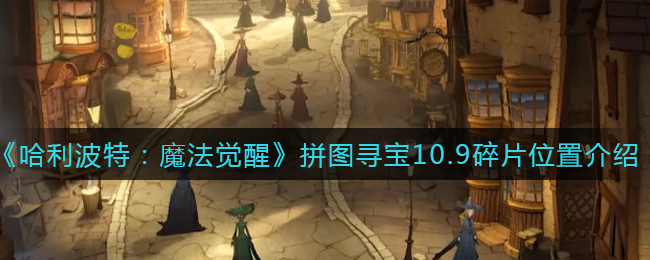 《哈利波特：魔法觉醒》拼图寻宝10.9碎片位置在哪？