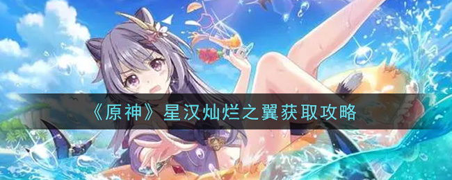《原神》星汉灿烂之翼获取攻略 《原神》星汉灿烂之翼获取攻略