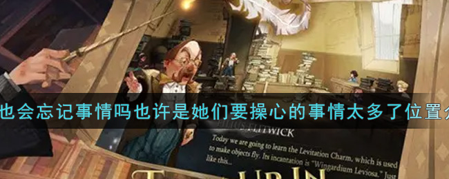 《哈利波特：魔法觉醒》“校长也会忘记事情吗也许是她们要操心的事情太多了”位置介绍
