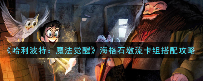 《哈利波特:魔法觉醒》海格石墩流卡组搭配攻略 《哈利波特:魔法觉醒》海格石墩流卡组搭配攻略