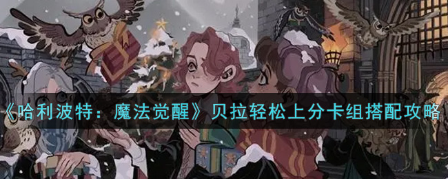 《哈利波特：魔法觉醒》贝拉轻松上分卡组搭配攻略