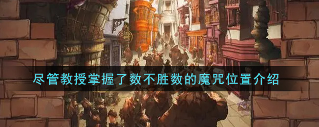 《哈利波特:魔法觉醒》尽管教授掌握了数不胜数的魔咒位置介绍 《哈利波特:魔法觉醒》尽管教授掌握了数不胜数的魔咒位置介绍