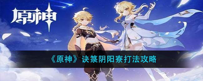 《原神》诀箓阴阳寮打法攻略