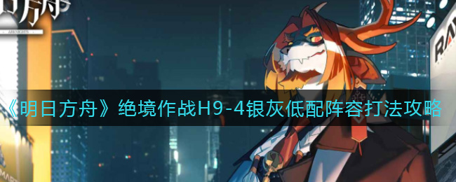 《明日方舟》绝境作战H9-4银灰单核低配攻略