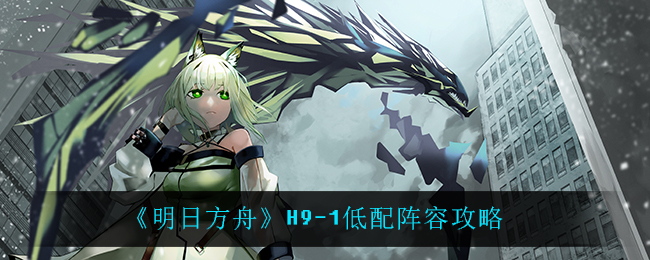 《明日方舟》H9-1低配攻略
