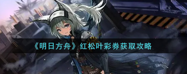 《明日方舟》红松叶彩券获取攻略 《明日方舟》红松叶彩券获取攻略