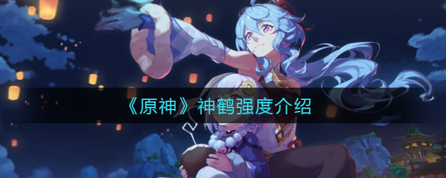 《原神》留云借风真君(神鹤)的强度介绍 《原神》留云借风真君(神鹤)的强度介绍