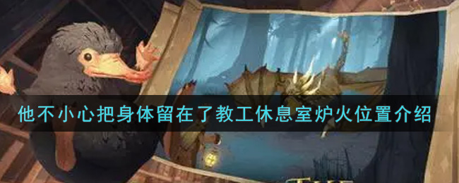 《哈利波特:魔法觉醒》他不小心把身体留在了教工休息室炉火位置介绍 《哈利波特:魔法觉醒》他不小心把身体留在了教工休息室炉火位置介绍