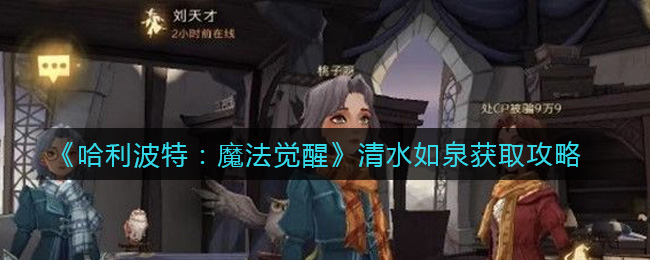 《哈利波特:魔法觉醒》清水如泉获取攻略 《哈利波特:魔法觉醒》清水如泉获取攻略