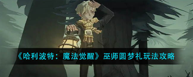 《哈利波特:魔法觉醒》巫师圆梦礼玩法攻略 《哈利波特:魔法觉醒》巫师圆梦礼玩法攻略