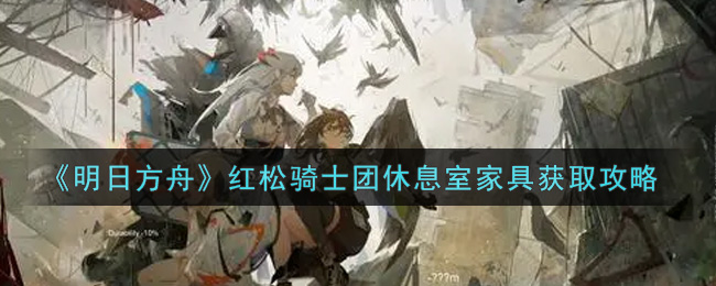 《明日方舟》红松骑士团休息室家具获取攻略