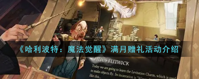 《哈利波特:魔法觉醒》满月赠礼活动介绍 《哈利波特:魔法觉醒》满月赠礼活动介绍