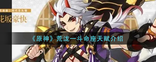《原神》荒泷一斗命座天赋介绍 《原神》荒泷一斗命座天赋介绍