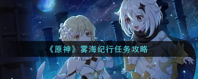 《原神》雾海纪行任务攻略 《原神》雾海纪行任务攻略