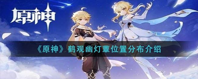 《原神》鹤观幽灯蕈位置分布介绍 《原神》鹤观幽灯蕈位置分布介绍