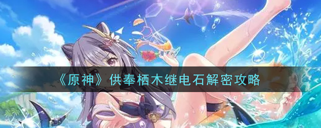 《原神》供奉栖木继电石解密攻略